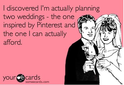 just realised I am planning two weddings the one inspired by pinterest and the one I can actually afford 