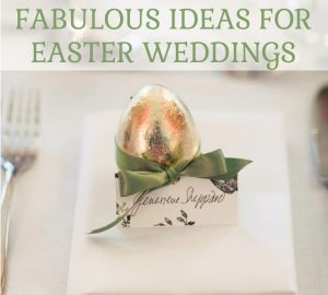 10 FAB IDEAS FOR EASTER WEDDINGS