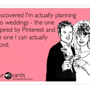 just realised I am planning two weddings the one inspired by pinterest and the one I can actually afford