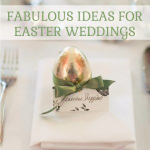10 FAB IDEAS FOR EASTER WEDDINGS